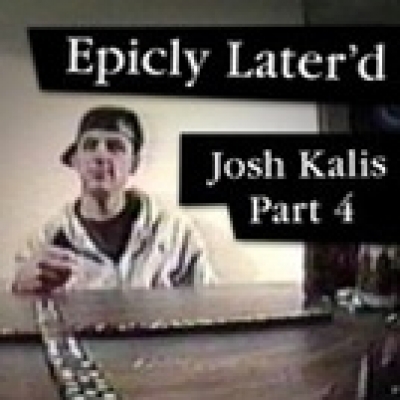 Epicly Later&#039;d: Josh Kalis Part 4