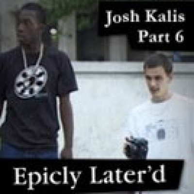 Epicly Later&#039;d: Josh Kalis Part 6